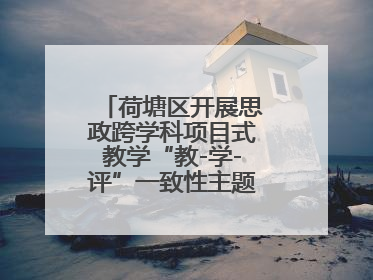 荷塘区开展思政跨学科项目式教学“教-学-评”一致性主题课例研讨活动